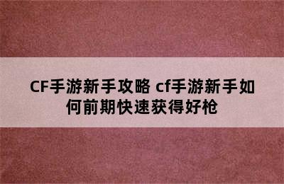 CF手游新手攻略 cf手游新手如何前期快速获得好枪